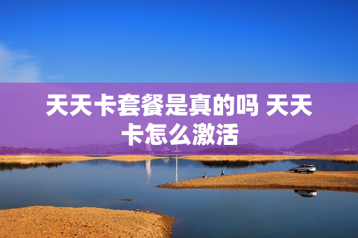 天天卡套餐是真的吗 天天卡怎么激活