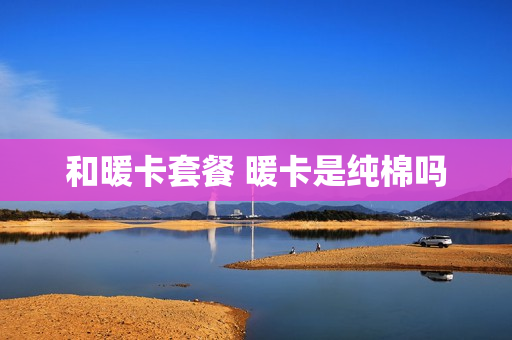 和暖卡套餐 暖卡是纯棉吗