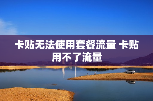 卡贴无法使用套餐流量 卡贴用不了流量