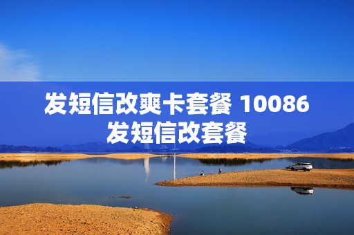 发短信改爽卡套餐 10086发短信改套餐