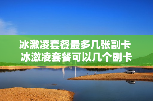 冰激凌套餐最多几张副卡 冰激凌套餐可以几个副卡