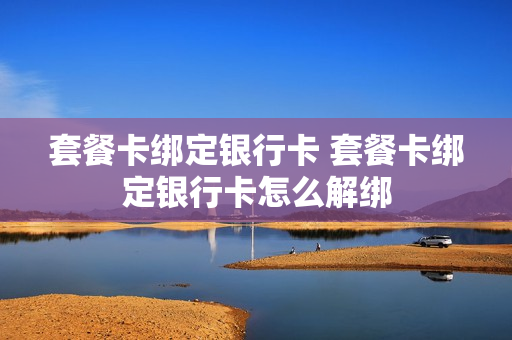 套餐卡绑定银行卡 套餐卡绑定银行卡怎么解绑
