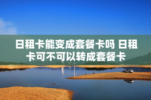 日租卡能变成套餐卡吗 日租卡可不可以转成套餐卡
