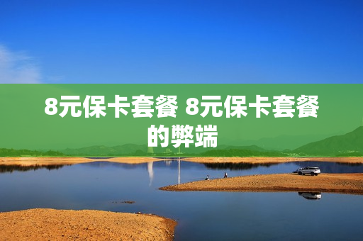 8元保卡套餐 8元保卡套餐的弊端