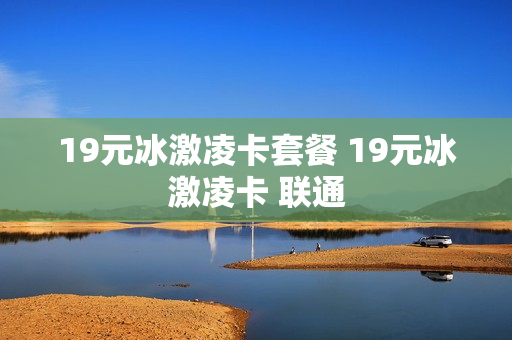 19元冰激凌卡套餐 19元冰激凌卡 联通