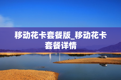 移动花卡套餐版_移动花卡套餐详情
