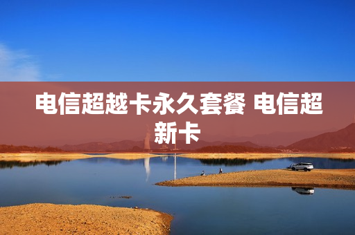 电信超越卡永久套餐 电信超新卡
