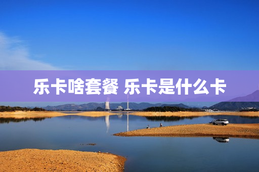 乐卡啥套餐 乐卡是什么卡