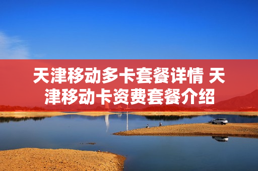 天津移动多卡套餐详情 天津移动卡资费套餐介绍