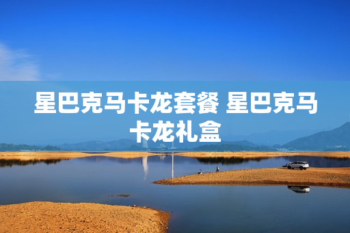 星巴克马卡龙套餐 星巴克马卡龙礼盒
