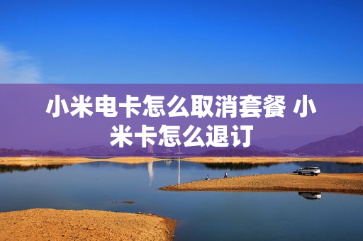 小米电卡怎么取消套餐 小米卡怎么退订