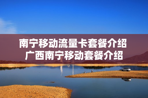 南宁移动流量卡套餐介绍 广西南宁移动套餐介绍