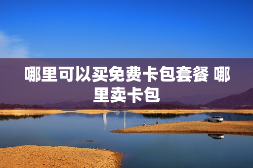 哪里可以买免费卡包套餐 哪里卖卡包