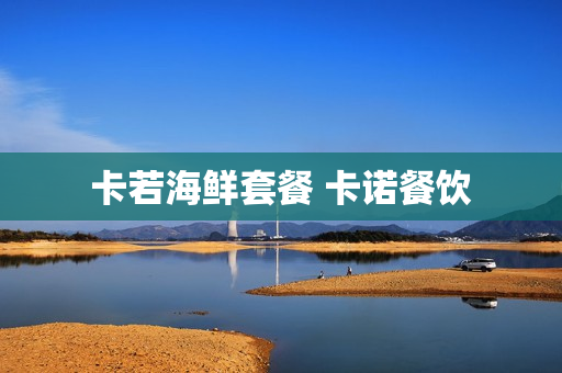 卡若海鲜套餐 卡诺餐饮