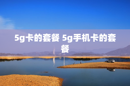 5g卡的套餐 5g手机卡的套餐