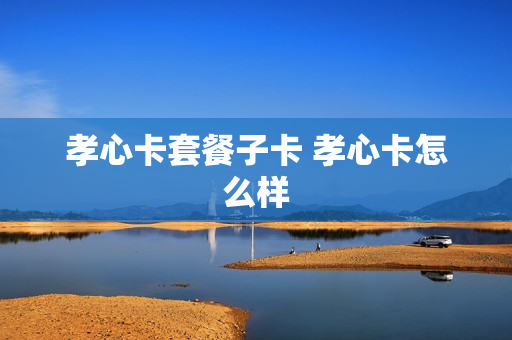 孝心卡套餐子卡 孝心卡怎么样