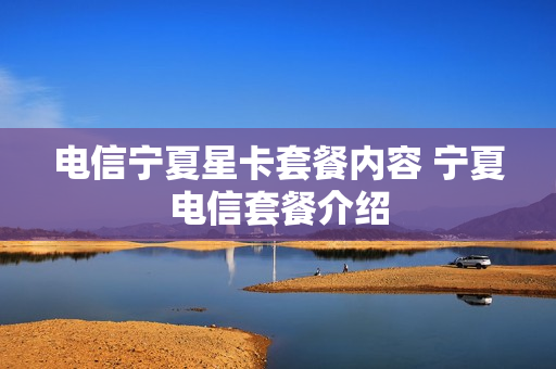 电信宁夏星卡套餐内容 宁夏电信套餐介绍