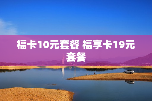 福卡10元套餐 福享卡19元套餐