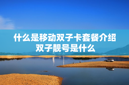 什么是移动双子卡套餐介绍 双子靓号是什么