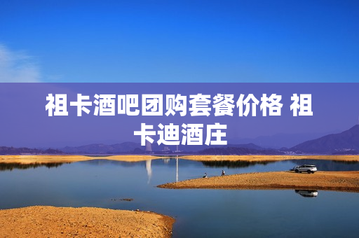 祖卡酒吧团购套餐价格 祖卡迪酒庄