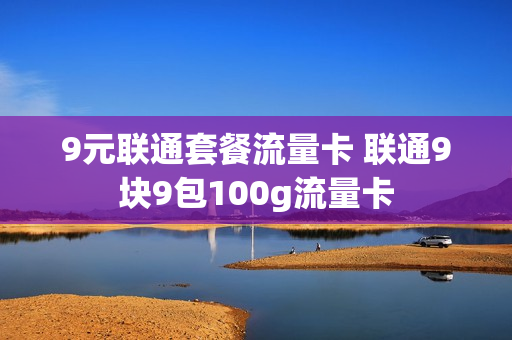 9元联通套餐流量卡 联通9块9包100g流量卡