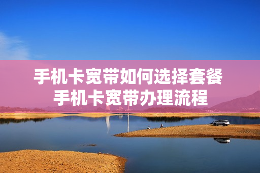 手机卡宽带如何选择套餐 手机卡宽带办理流程