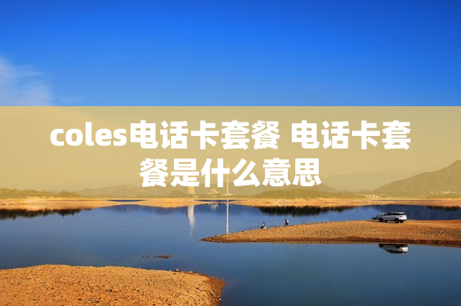 coles电话卡套餐 电话卡套餐是什么意思