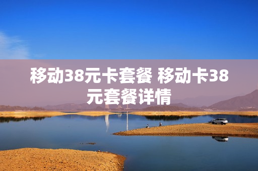 移动38元卡套餐 移动卡38元套餐详情