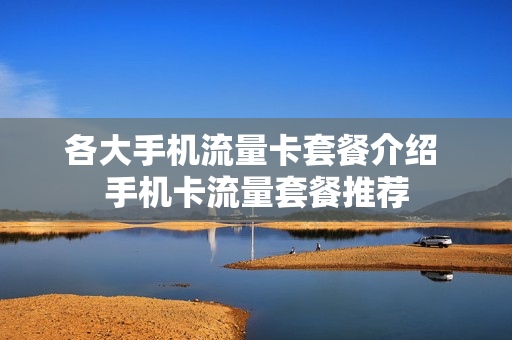 各大手机流量卡套餐介绍 手机卡流量套餐推荐