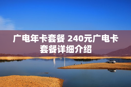 广电年卡套餐 240元广电卡套餐详细介绍