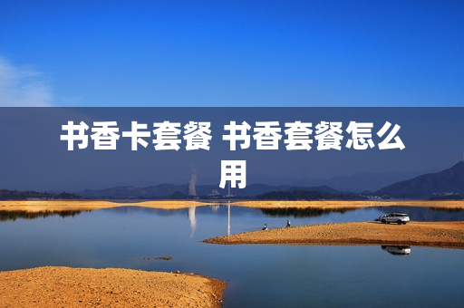 书香卡套餐 书香套餐怎么用