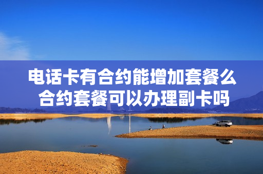 电话卡有合约能增加套餐么 合约套餐可以办理副卡吗