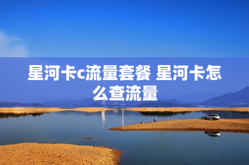 星河卡c流量套餐 星河卡怎么查流量
