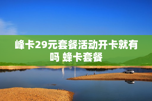 峰卡29元套餐活动开卡就有吗 蜂卡套餐