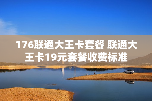 176联通大王卡套餐 联通大王卡19元套餐收费标准