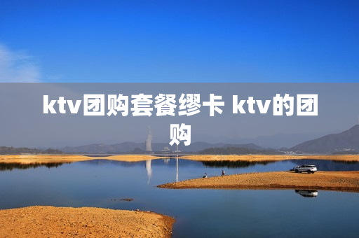 ktv团购套餐缪卡 ktv的团购