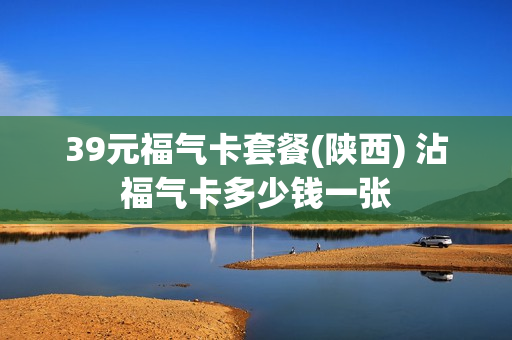 39元福气卡套餐(陕西) 沾福气卡多少钱一张