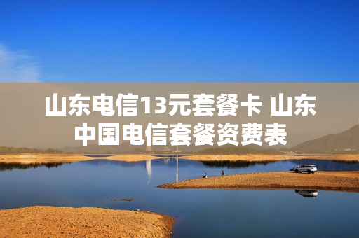 山东电信13元套餐卡 山东中国电信套餐资费表
