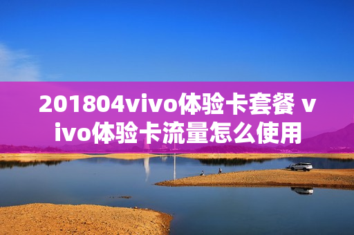 201804vivo体验卡套餐 vivo体验卡流量怎么使用