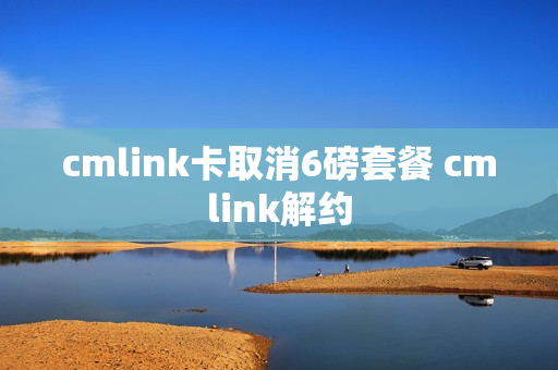 cmlink卡取消6磅套餐 cmlink解约