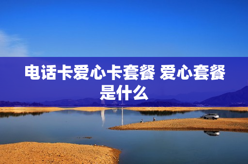 电话卡爱心卡套餐 爱心套餐是什么