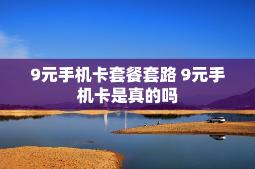 9元手机卡套餐套路 9元手机卡是真的吗