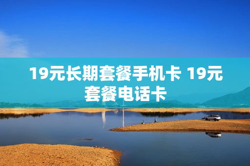 19元长期套餐手机卡 19元套餐电话卡