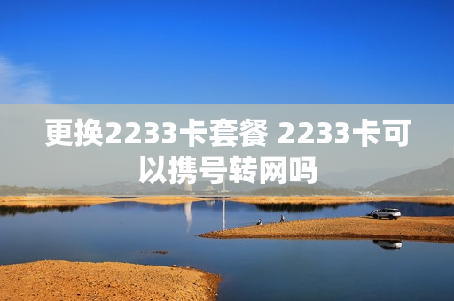 更换2233卡套餐 2233卡可以携号转网吗