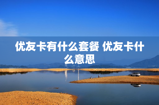 优友卡有什么套餐 优友卡什么意思