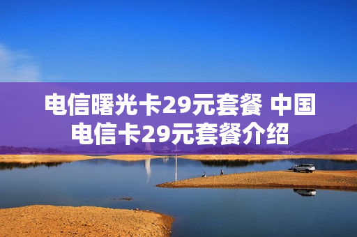 电信曙光卡29元套餐 中国电信卡29元套餐介绍