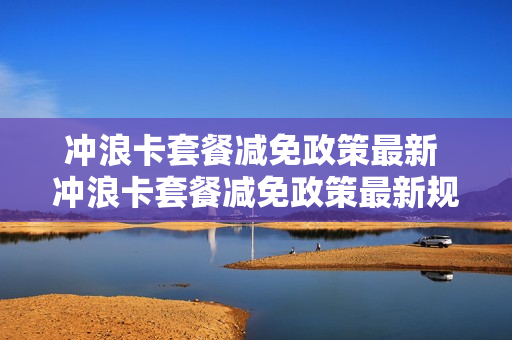 冲浪卡套餐减免政策最新 冲浪卡套餐减免政策最新规定