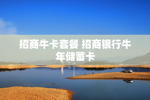 招商牛卡套餐 招商银行牛年储蓄卡
