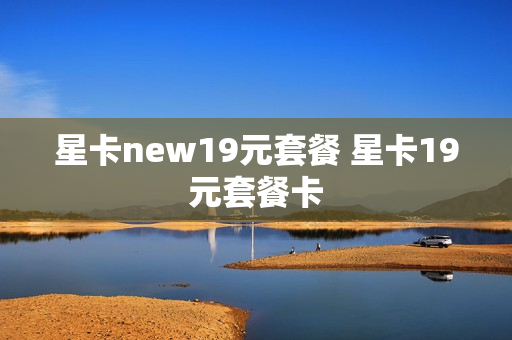 星卡new19元套餐 星卡19元套餐卡