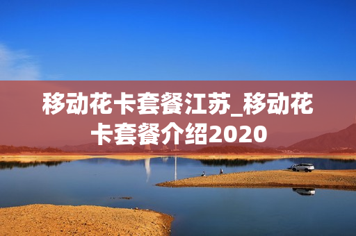 移动花卡套餐江苏_移动花卡套餐介绍2020